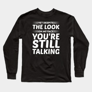 yet despite the look on my face you're still talking humor Long Sleeve T-Shirt